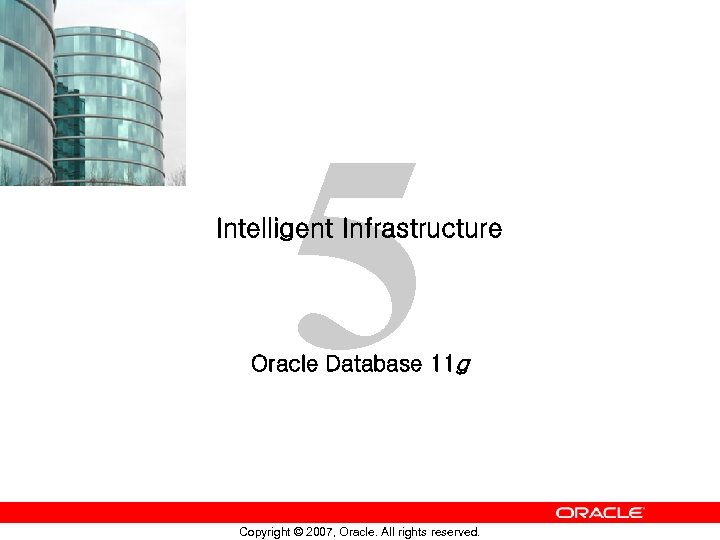 5 Intelligent Infrastructure Oracle Database 11 g Copyright © 2007, Oracle. All rights reserved.