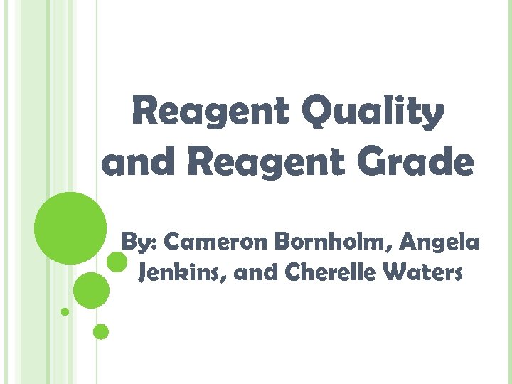 Reagent Quality and Reagent Grade By: Cameron Bornholm, Angela Jenkins, and Cherelle Waters 