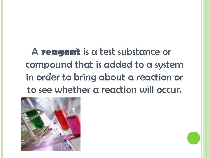 A reagent is a test substance or compound that is added to a system