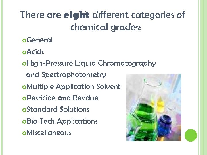 There are eight different categories of chemical grades: General Acids High-Pressure Liquid Chromatography and