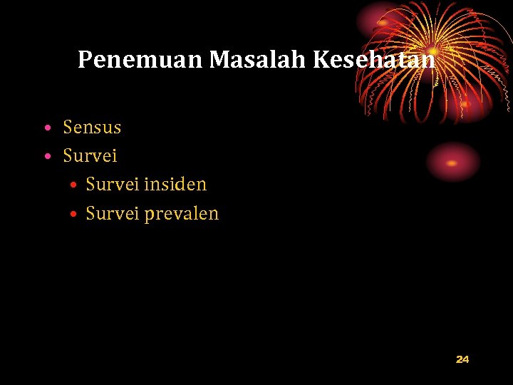 Penemuan Masalah Kesehatan • Sensus • Survei insiden • Survei prevalen 24 