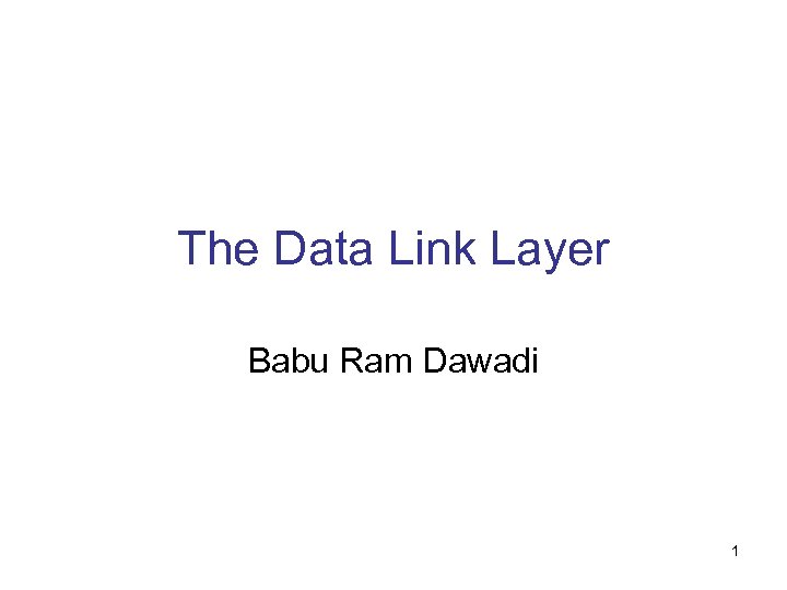 The Data Link Layer Babu Ram Dawadi 1 