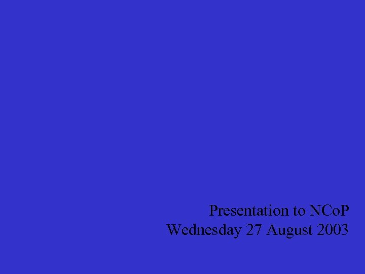 Presentation to NCo. P Wednesday 27 August 2003 