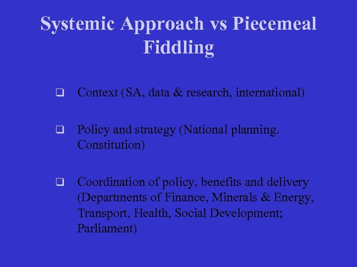 Systemic Approach vs Piecemeal Fiddling q Context (SA, data & research, international) q Policy