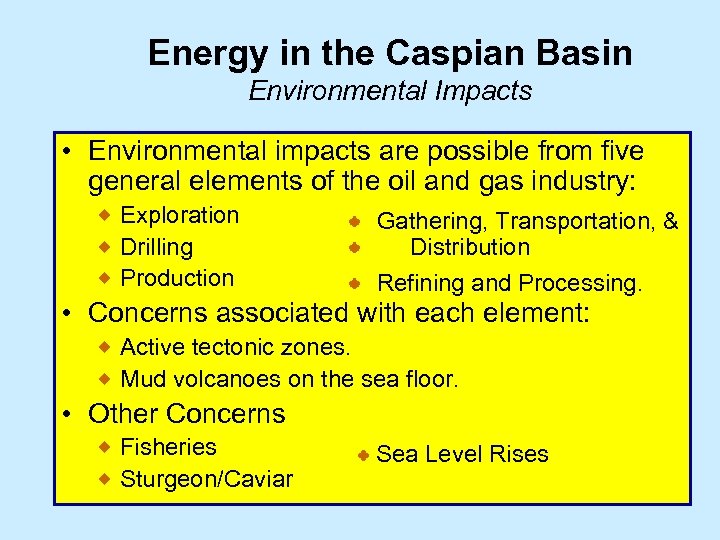 Energy in the Caspian Basin Environmental Impacts • Environmental impacts are possible from five