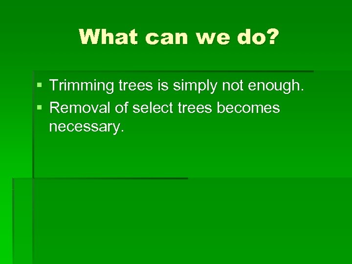 What can we do? § Trimming trees is simply not enough. § Removal of