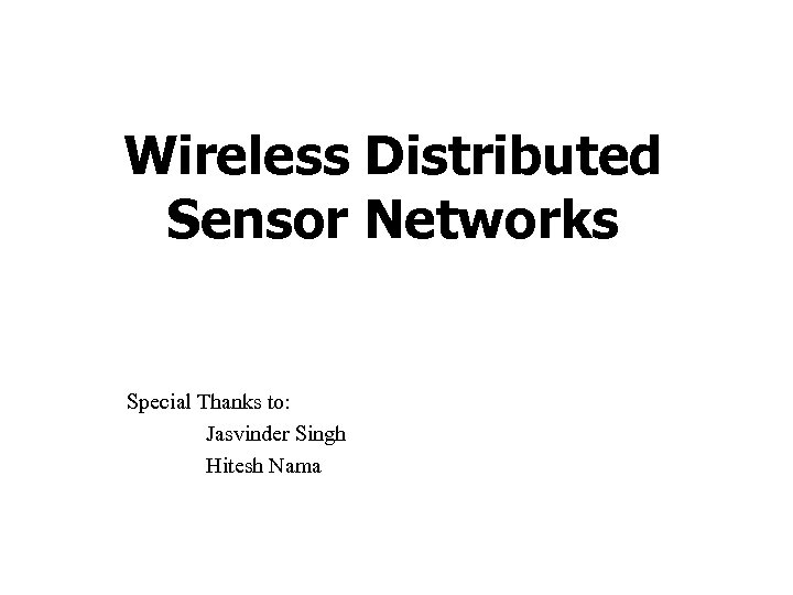 Wireless Distributed Sensor Networks Special Thanks to: Jasvinder Singh Hitesh Nama 