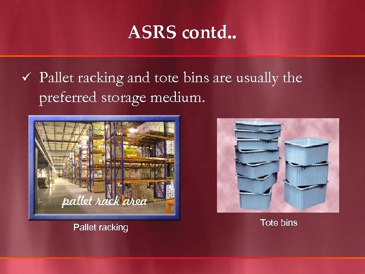 ASRS contd. . ü Pallet racking and tote bins are usually the preferred storage