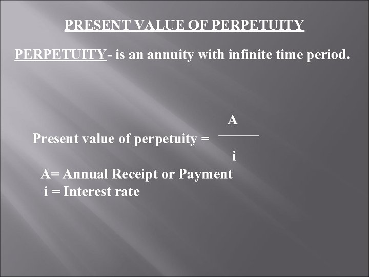 PRESENT VALUE OF PERPETUITY- is an annuity with infinite time period. A Present value