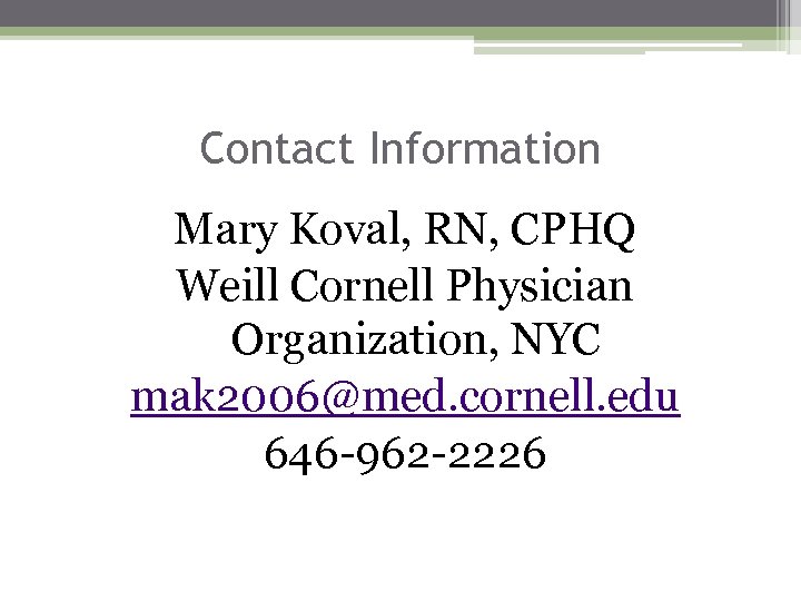 Contact Information Mary Koval, RN, CPHQ Weill Cornell Physician Organization, NYC mak 2006@med. cornell.