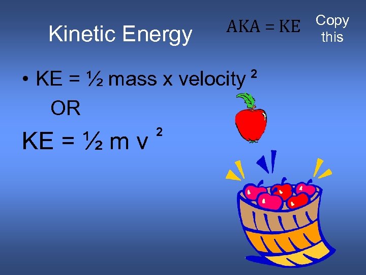Kinetic Energy AKA = KE • KE = ½ mass x velocity OR KE
