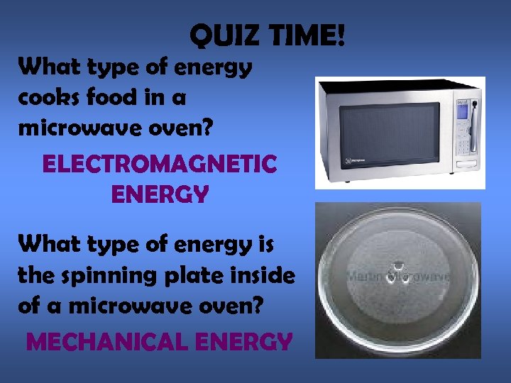 QUIZ TIME! What type of energy cooks food in a microwave oven? ELECTROMAGNETIC ENERGY