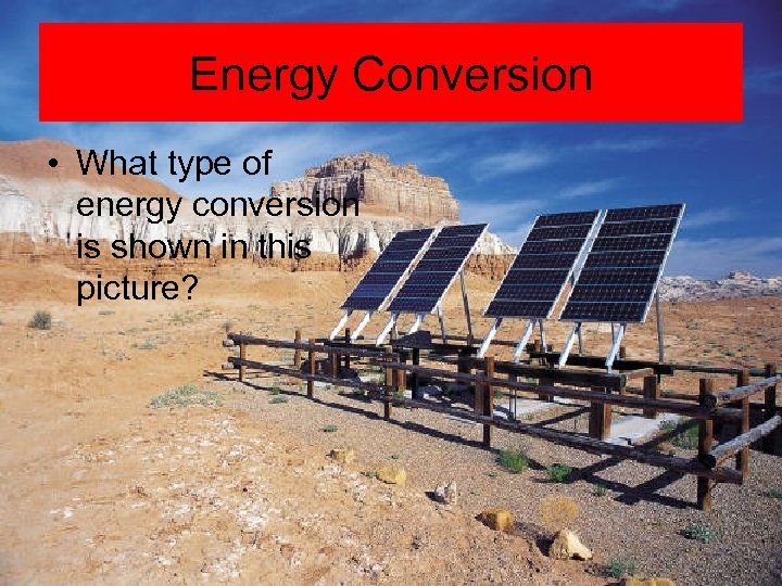 Energy Conversion • What type of energy conversion is shown in this picture? 