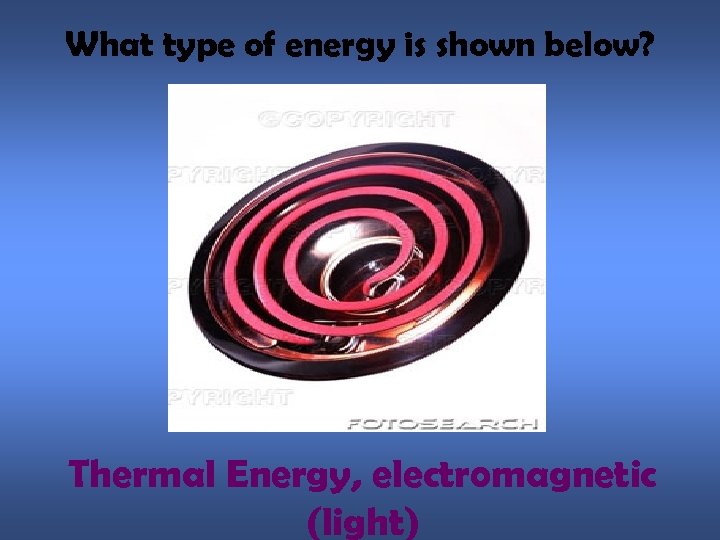 What type of energy is shown below? Thermal Energy, electromagnetic (light) 