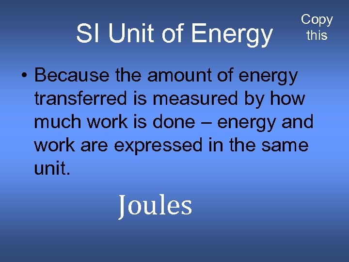 SI Unit of Energy Copy this • Because the amount of energy transferred is