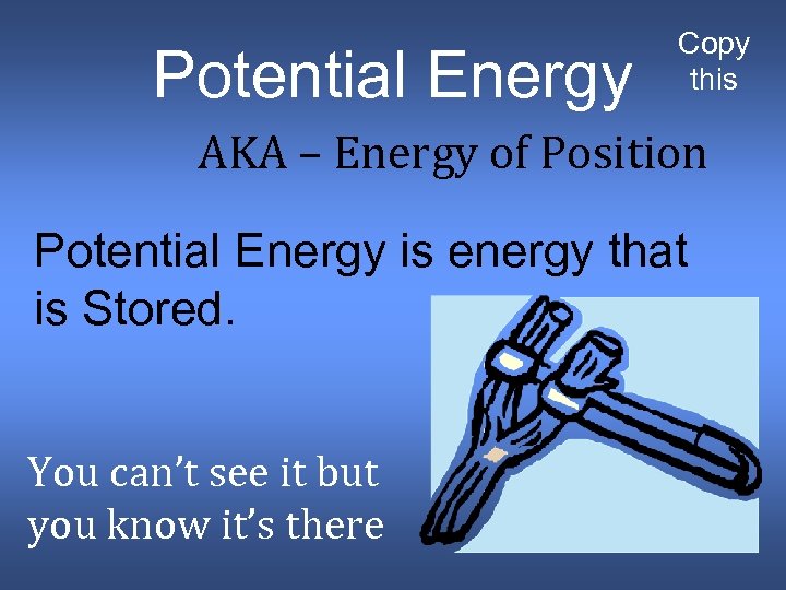 Potential Energy Copy this AKA – Energy of Position Potential Energy is energy that