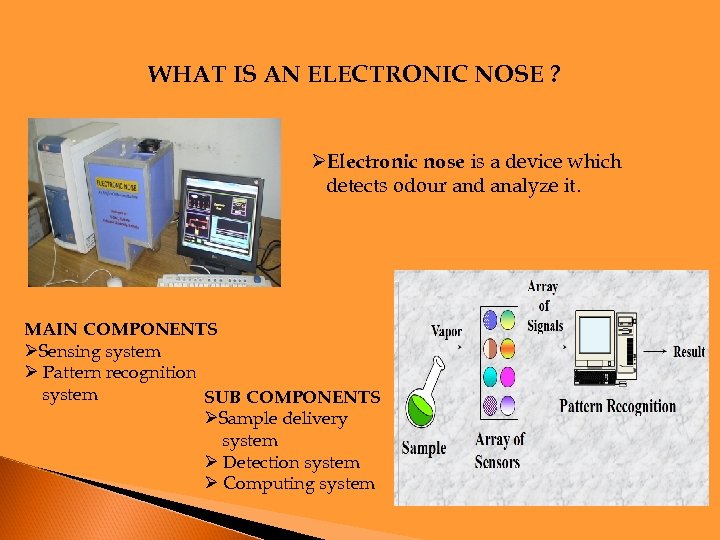 WHAT IS AN ELECTRONIC NOSE ? ØElectronic nose is a device which detects odour