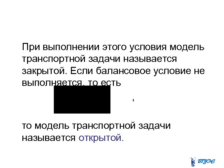 При выполнении этого условия модель транспортной задачи называется закрытой. Если балансовое условие не
