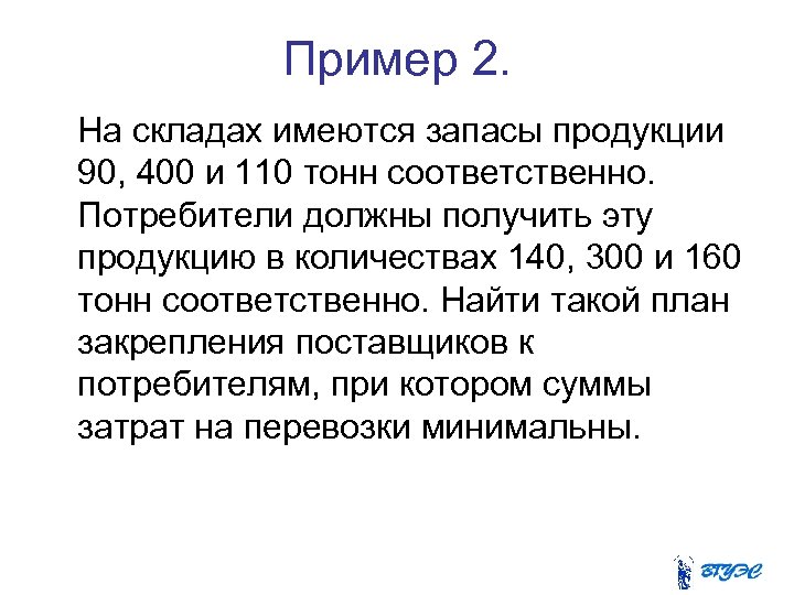Пример 2. На складах имеются запасы продукции 90, 400 и 110 тонн соответственно. Потребители
