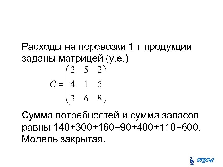 Расходы на перевозки 1 т продукции заданы матрицей (у. е. ) Сумма потребностей