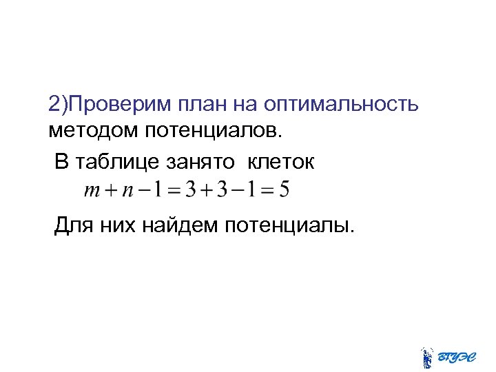  2)Проверим план на оптимальность методом потенциалов. В таблице занято клеток Для них найдем