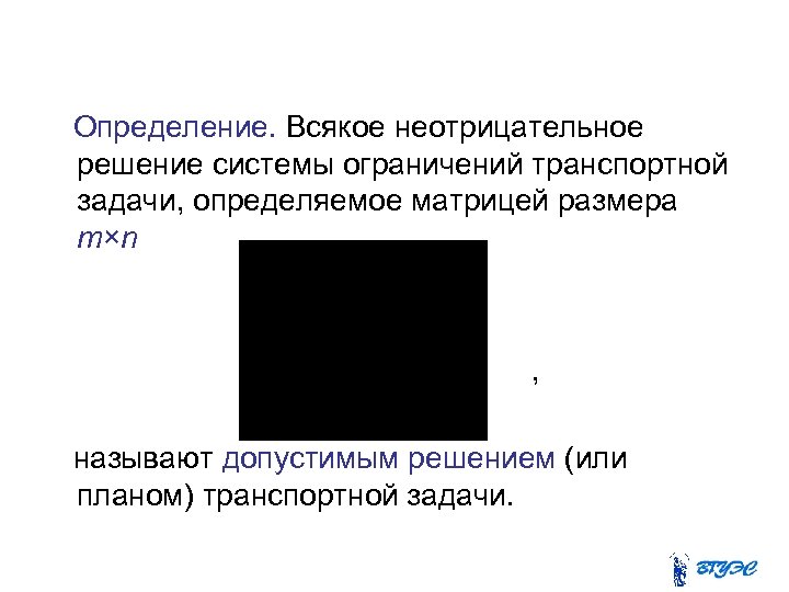 Определение. Всякое неотрицательное решение системы ограничений транспортной задачи, определяемое матрицей размера m×n , называют