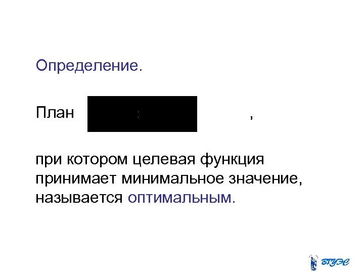  Определение. План , при котором целевая функция принимает минимальное значение, называется оптимальным. 