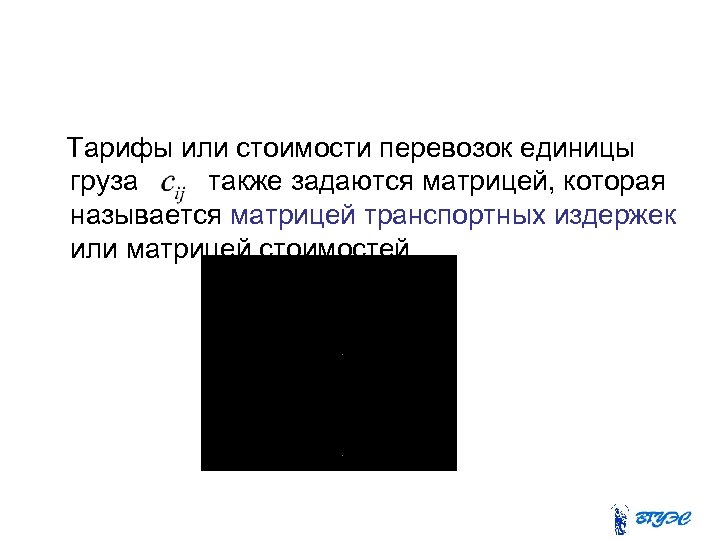  Тарифы или стоимости перевозок единицы груза также задаются матрицей, которая называется матрицей транспортных