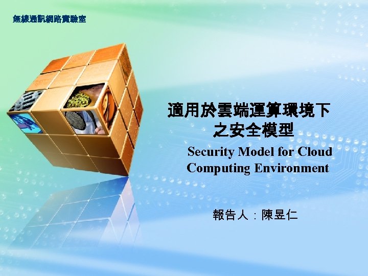 無線通訊網路實驗室 適用於雲端運算環境下 之安全模型 Security Model for Cloud Computing Environment 報告人：陳昱仁 