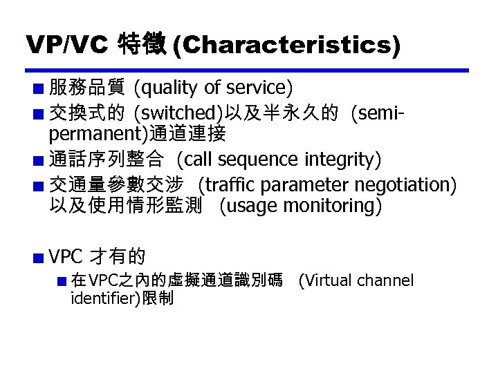 VP/VC 特徵 (Characteristics) 服務品質 (quality of service) 交換式的 (switched)以及半永久的 (semipermanent)通道連接 通話序列整合 (call sequence integrity)
