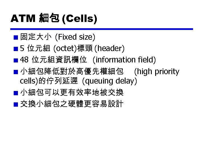ATM 細包 (Cells) 固定大小 (Fixed size) 5 位元組 (octet)標頭 (header) 48 位元組資訊欄位 (information field)