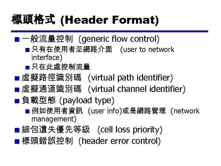 標頭格式 (Header Format) 一般流量控制 (generic flow control) 只有在使用者至網路介面 interface) 只在此處控制流量 (user to network 虛擬路徑識別碼