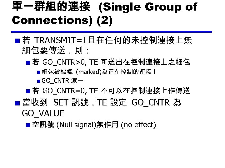 單一群組的連接 (Single Group of Connections) (2) 若 TRANSMIT=1且在任何的未控制連接上無 細包要傳送，則： 若 GO_CNTR>0, TE 可送出在控制連接上之細包 細包被標幟