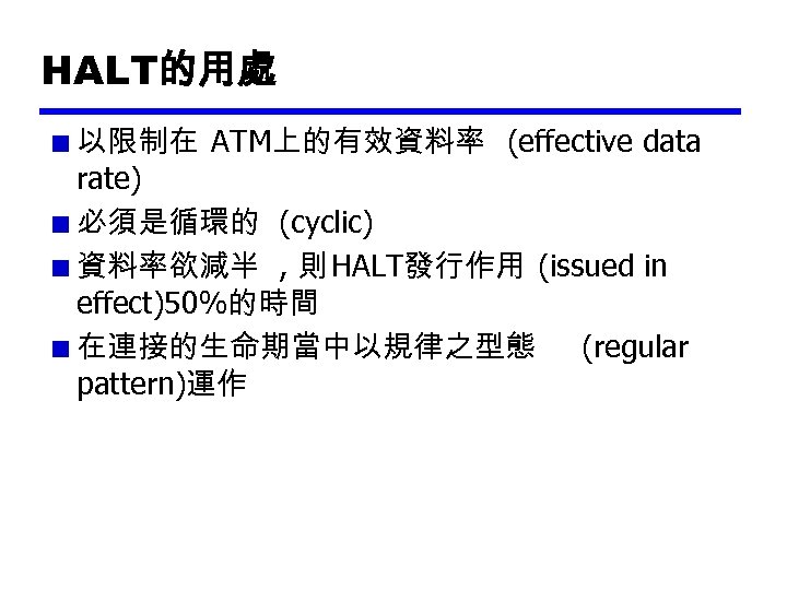 HALT的用處 以限制在 ATM上的有效資料率 (effective data rate) 必須是循環的 (cyclic) 資料率欲減半 , 則 HALT發行作用 (issued in