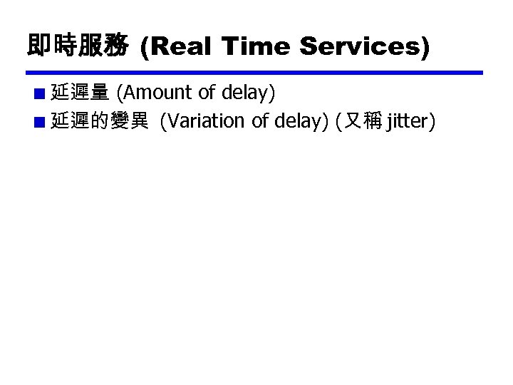 即時服務 (Real Time Services) 延遲量 (Amount of delay) 延遲的變異 (Variation of delay) (又稱 jitter)