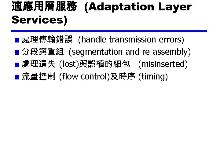 適應用層服務 (Adaptation Layer Services) 處理傳輸錯誤 (handle transmission errors) 分段與重組 (segmentation and re-assembly) 處理遺失 (lost)與誤植的細包