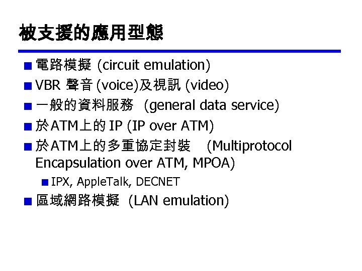 被支援的應用型態 電路模擬 (circuit emulation) VBR 聲音 (voice)及視訊 (video) 一般的資料服務 (general data service) 於 ATM上的