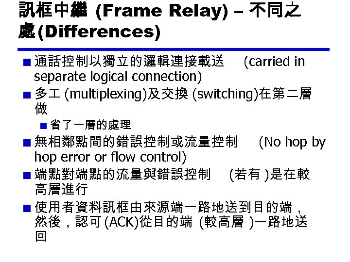 訊框中繼 (Frame Relay) – 不同之 處 (Differences) 通話控制以獨立的邏輯連接載送 (carried in separate logical connection) 多