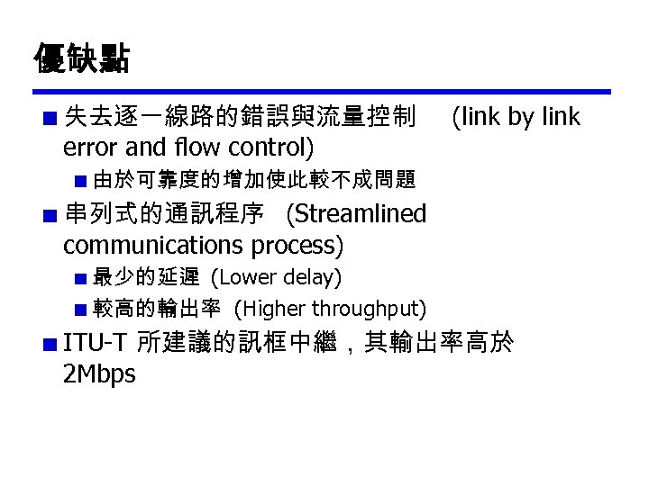 優缺點 失去逐一線路的錯誤與流量控制 error and flow control) (link by link 由於可靠度的增加使此較不成問題 串列式的通訊程序 (Streamlined communications process)