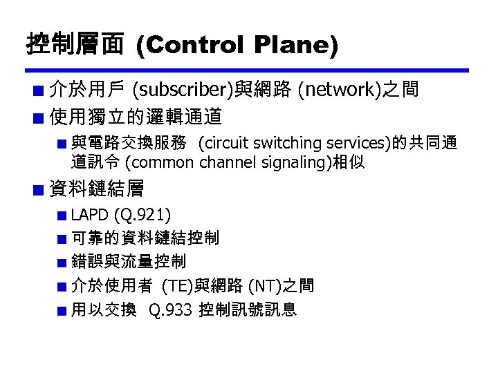 控制層面 (Control Plane) 介於用戶 (subscriber)與網路 (network)之間 使用獨立的邏輯通道 與電路交換服務 (circuit switching services)的共同通 道訊令 (common channel