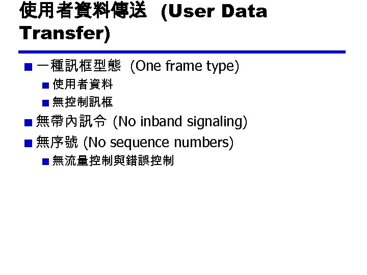 使用者資料傳送 (User Data Transfer) 一種訊框型態 (One frame type) 使用者資料 無控制訊框 無帶內訊令 (No inband signaling)