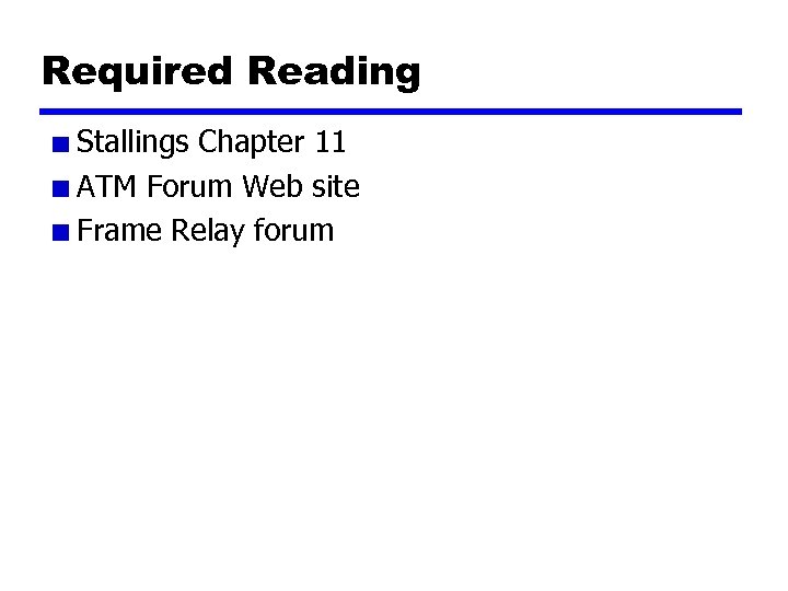 Required Reading Stallings Chapter 11 ATM Forum Web site Frame Relay forum 