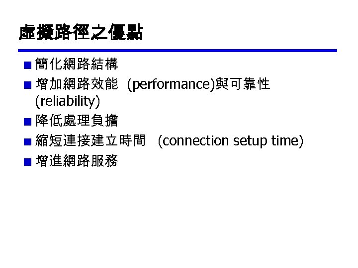 虛擬路徑之優點 簡化網路結構 增加網路效能 (performance)與可靠性 (reliability) 降低處理負擔 縮短連接建立時間 (connection setup time) 增進網路服務 