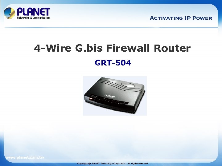 4 -Wire G. bis Firewall Router GRT-504 www. planet. com. tw Copyright © PLANET
