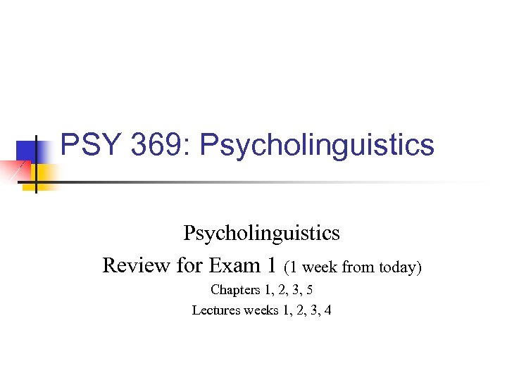 PSY 369: Psycholinguistics Review for Exam 1 (1 week from today) Chapters 1, 2,
