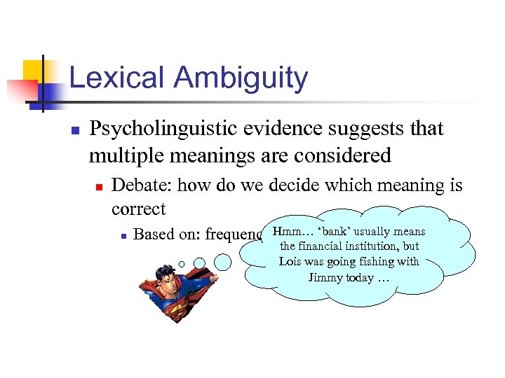 Lexical Ambiguity n Psycholinguistic evidence suggests that multiple meanings are considered n Debate: how
