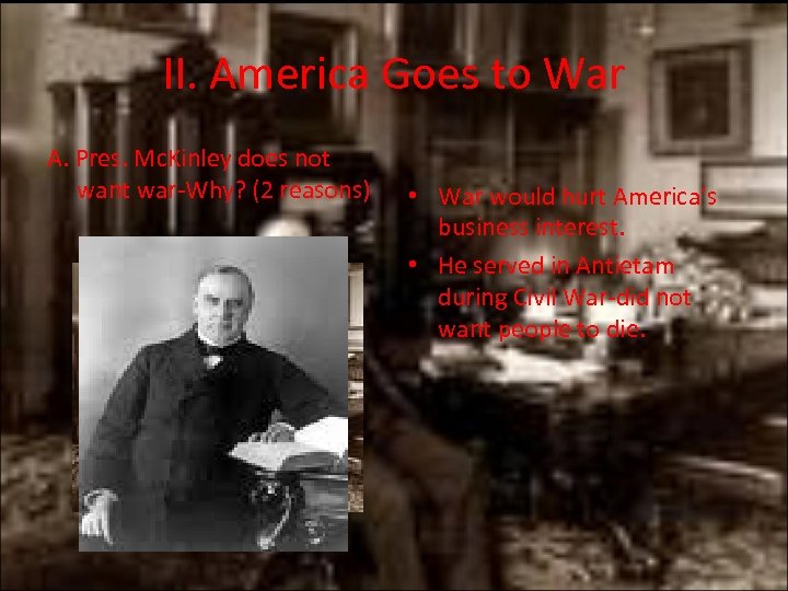 II. America Goes to War A. Pres. Mc. Kinley does not want war-Why? (2