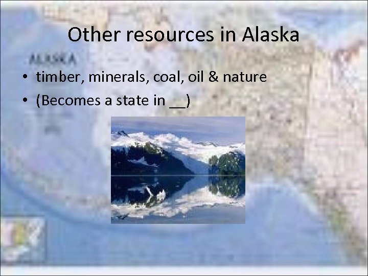 Other resources in Alaska • timber, minerals, coal, oil & nature • (Becomes a