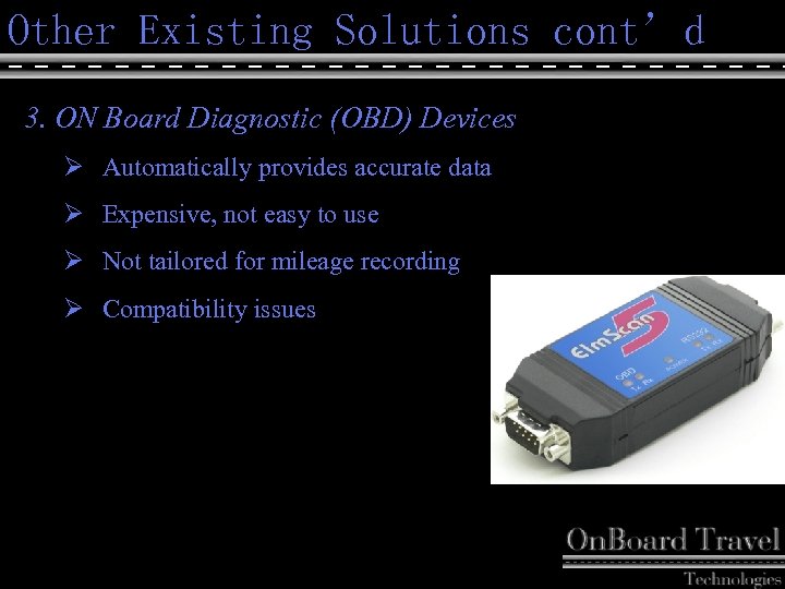 Other Existing Solutions cont’d 3. ON Board Diagnostic (OBD) Devices Ø Automatically provides accurate