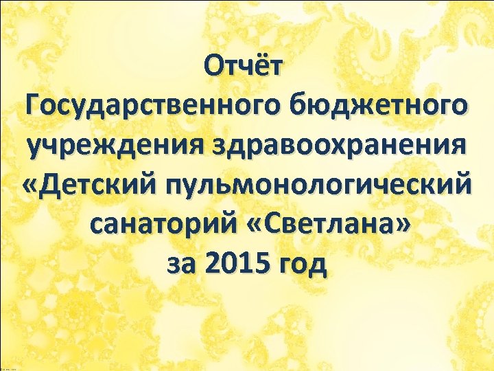 Отчёт Государственного бюджетного учреждения здравоохранения «Детский пульмонологический санаторий «Светлана» за 2015 год 